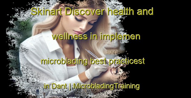 Skinart Discover health and wellness in implemen microblading best practicest in Dant | MicrobladingTraining | MicrobladingClasses | SkinartTraining-United States